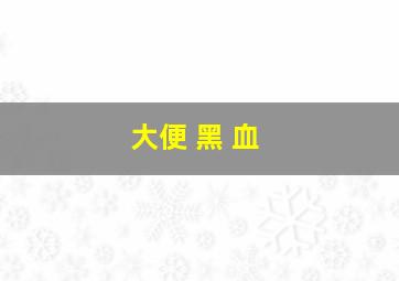 大便 黑 血